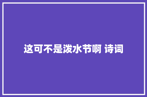 这可不是泼水节啊 诗词