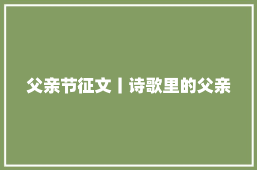 父亲节征文丨诗歌里的父亲