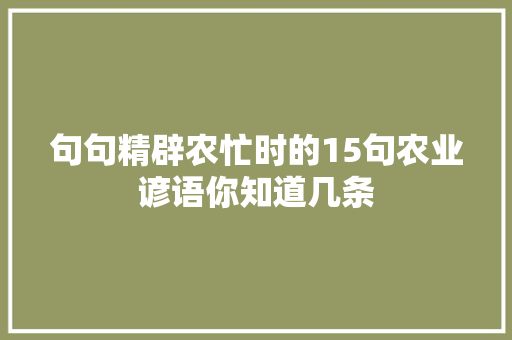 句句精辟农忙时的15句农业谚语你知道几条