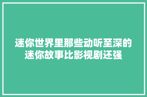 迷你世界里那些动听至深的迷你故事比影视剧还强