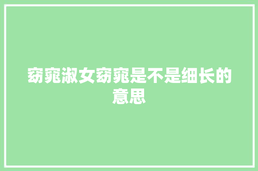 窈窕淑女窈窕是不是细长的意思
