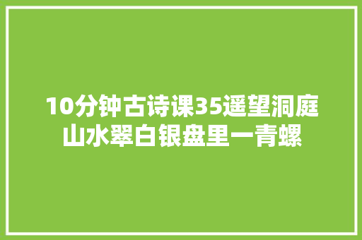10分钟古诗课35遥望洞庭山水翠白银盘里一青螺