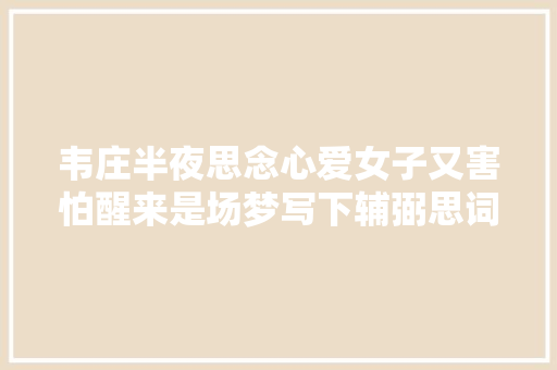 韦庄半夜思念心爱女子又害怕醒来是场梦写下辅弼思词令人心醉