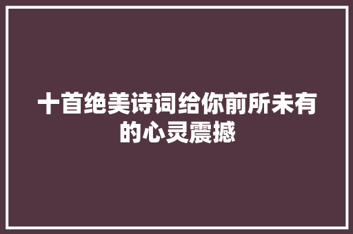 十首绝美诗词给你前所未有的心灵震撼