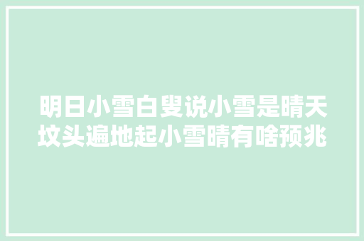 明日小雪白叟说小雪是晴天坟头遍地起小雪晴有啥预兆