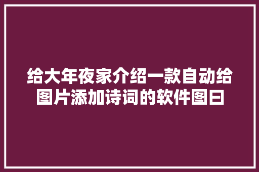 给大年夜家介绍一款自动给图片添加诗词的软件图曰