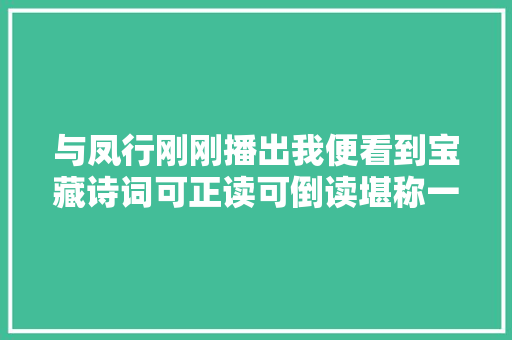 与凤行刚刚播出我便看到宝藏诗词可正读可倒读堪称一绝