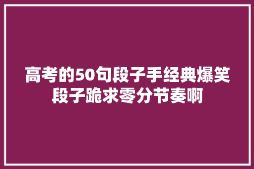 高考的50句段子手经典爆笑段子跪求零分节奏啊