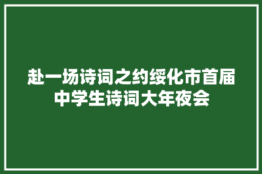 赴一场诗词之约绥化市首届中学生诗词大年夜会