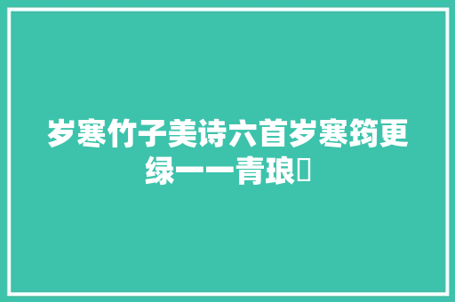 岁寒竹子美诗六首岁寒筠更绿一一青琅玕