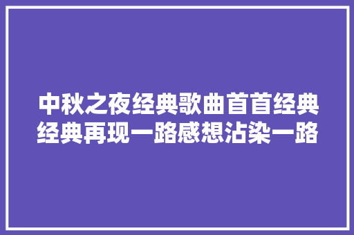 中秋之夜经典歌曲首首经典经典再现一路感想沾染一路追忆