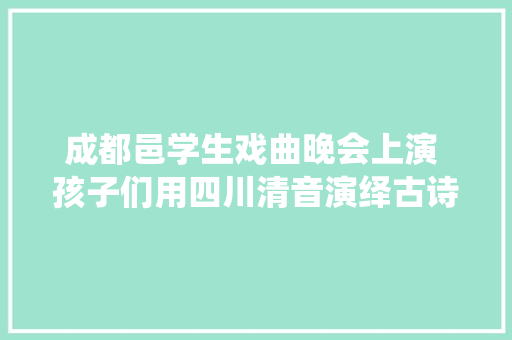 成都邑学生戏曲晚会上演 孩子们用四川清音演绎古诗博得举座彩