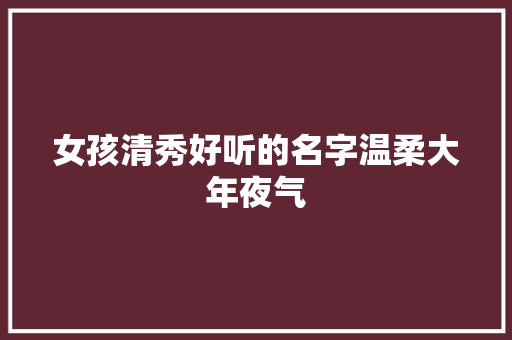 女孩清秀好听的名字温柔大年夜气