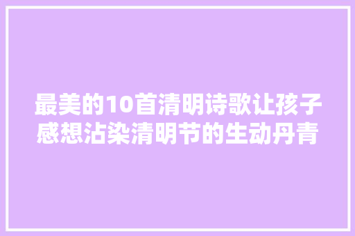 最美的10首清明诗歌让孩子感想沾染清明节的生动丹青为孩子收藏