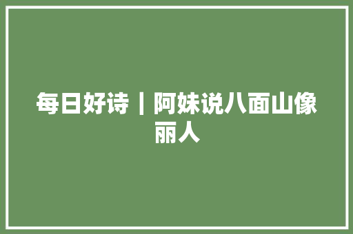 每日好诗｜阿妹说八面山像丽人