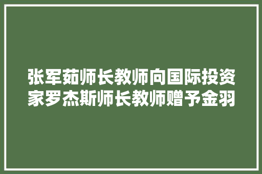 张军茹师长教师向国际投资家罗杰斯师长教师赠予金羽翼学员画作一帆风顺