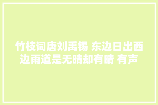 竹枝词唐刘禹锡 东边日出西边雨道是无晴却有晴 有声朗读