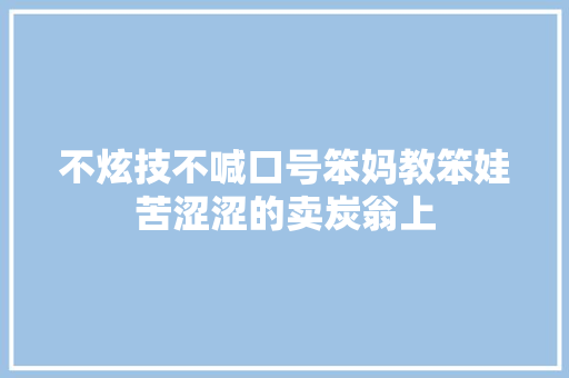 不炫技不喊口号笨妈教笨娃苦涩涩的卖炭翁上