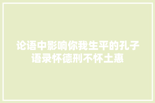 论语中影响你我生平的孔子语录怀德刑不怀土惠