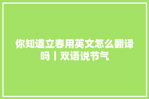 你知道立春用英文怎么翻译吗丨双语说节气