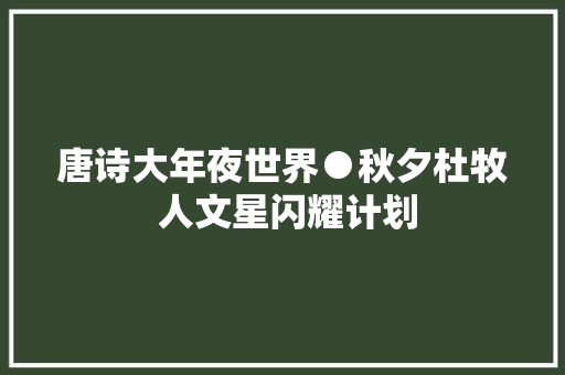 唐诗大年夜世界●秋夕杜牧 人文星闪耀计划