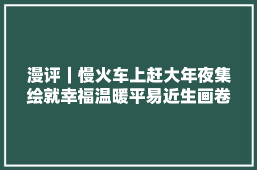 漫评｜慢火车上赶大年夜集绘就幸福温暖平易近生画卷