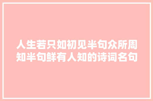 人生若只如初见半句众所周知半句鲜有人知的诗词名句