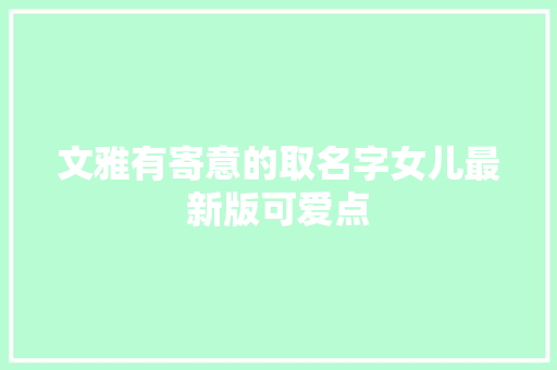 文雅有寄意的取名字女儿最新版可爱点