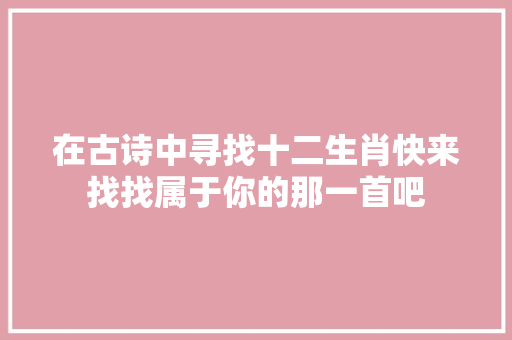 在古诗中寻找十二生肖快来找找属于你的那一首吧