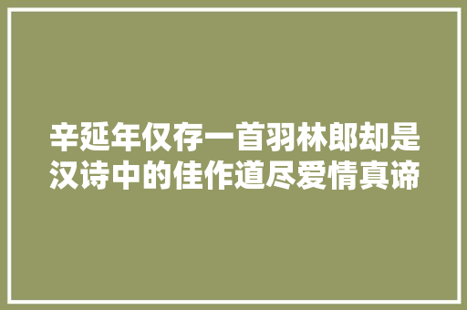 辛延年仅存一首羽林郎却是汉诗中的佳作道尽爱情真谛