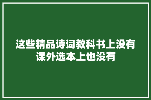 这些精品诗词教科书上没有课外选本上也没有