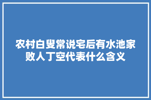 农村白叟常说宅后有水池家败人丁空代表什么含义