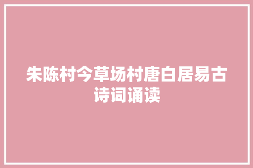 朱陈村今草场村唐白居易古诗词诵读