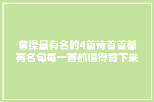 曹操最有名的4首诗首首都有名句每一首都值得背下来