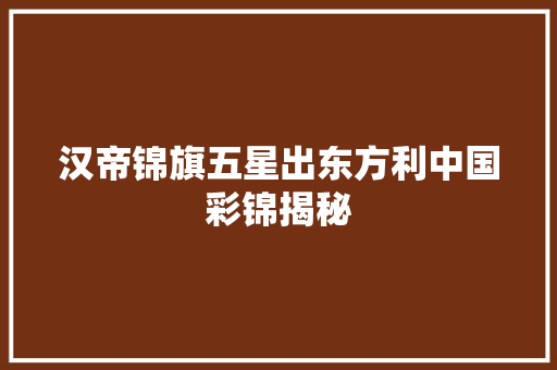 汉帝锦旗五星出东方利中国彩锦揭秘