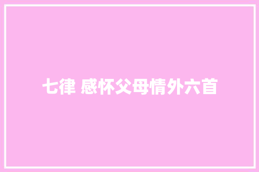 七律 感怀父母情外六首
