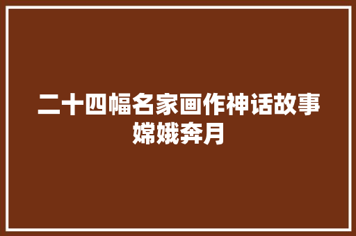 二十四幅名家画作神话故事嫦娥奔月