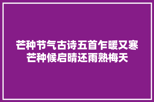 芒种节气古诗五首乍暖又寒芒种候启晴还雨熟梅天