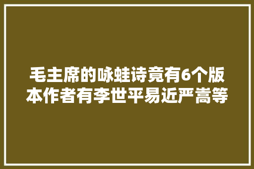毛主席的咏蛙诗竟有6个版本作者有李世平易近严嵩等