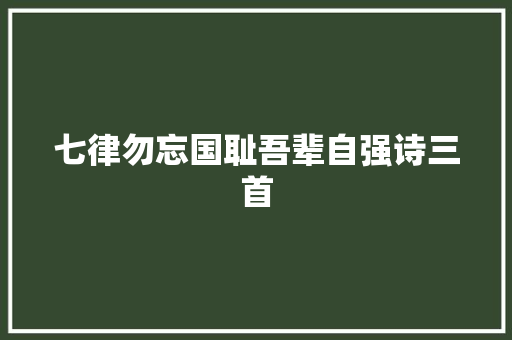 七律勿忘国耻吾辈自强诗三首