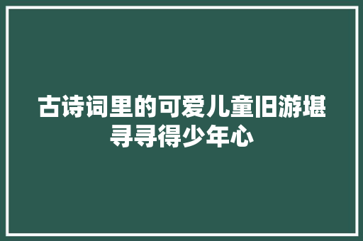 古诗词里的可爱儿童旧游堪寻寻得少年心