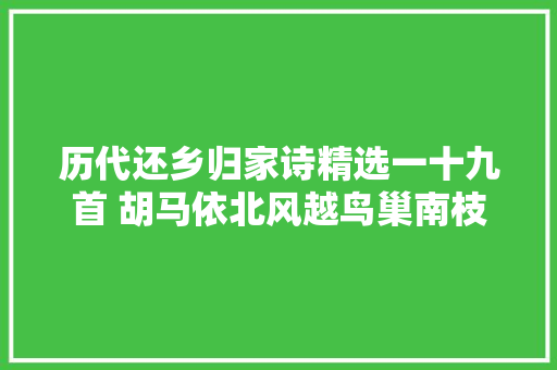 历代还乡归家诗精选一十九首 胡马依北风越鸟巢南枝
