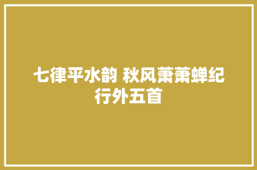 七律平水韵 秋风萧萧蝉纪行外五首