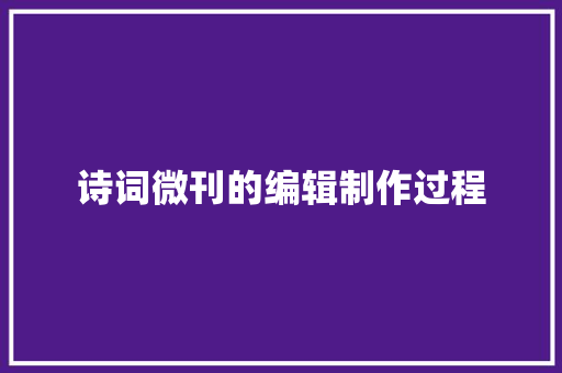 诗词微刊的编辑制作过程