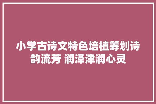 小学古诗文特色培植筹划诗韵流芳 润泽津润心灵