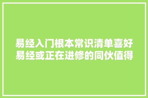 易经入门根本常识清单喜好易经或正在进修的同伙值得收藏