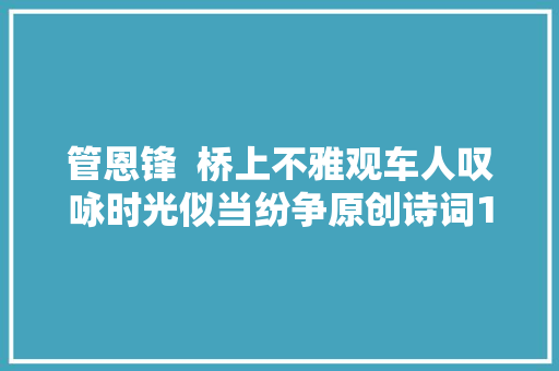 管恩锋  桥上不雅观车人叹咏时光似当纷争原创诗词15首