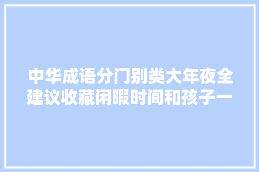 中华成语分门别类大年夜全建议收藏闲暇时间和孩子一路读一读