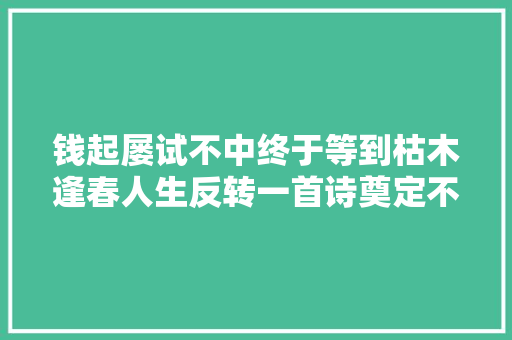 钱起屡试不中终于等到枯木逢春人生反转一首诗奠定不朽声名