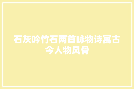 石灰吟竹石两首咏物诗寓古今人物风骨